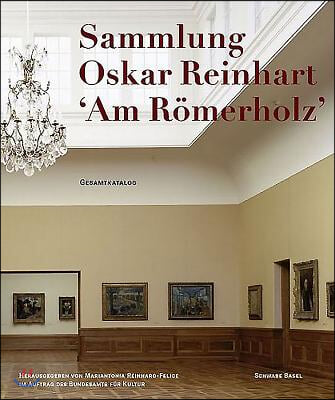 The Oskar Reinhart Collection Am Romerholz, Winterthur: Complete Catalogue