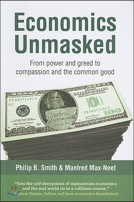 Economics Unmasked: From Power and Greed to Compassion and the Common Good