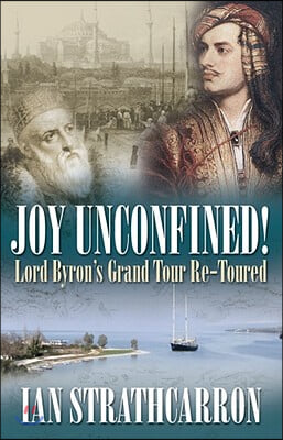 Joy Unconfined!: Lord Byron&#39;s Grand Tour Re-Toured