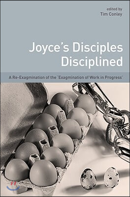 Joyce's Disciples Disciplined: A Re-Exagmination of the 'Exagmination' of 'Work in Progress'