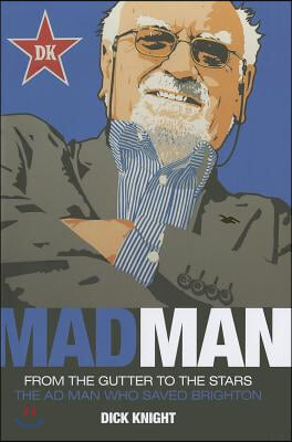 Mad Man: From the Gutter to the Stars: The Ad Man Who Saved Brighton