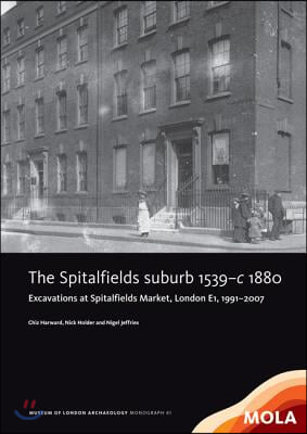 The Spitalfields Suburb 1539-C 1880: Excavations at Spitalfields Market, London E1, 1991-2007