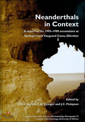 Neanderthals in Context: A Report of the 1995-98 Excavations at Gorham&#39;s and Vanguard Caves, Gibraltar