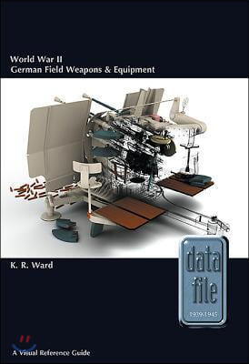 World War II German Field Weapons &amp; Equipment: A Visual Reference Guide