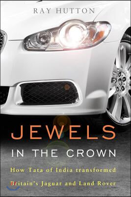 Jewels in the Crown: How Tata of India Transformed Britain&#39;s Jaguar and Land Rover