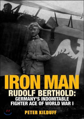 Iron Man: Rudolf Berthold: Germany&#39;s Indomitable Fighter Ace of World War I