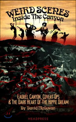 Weird Scenes Inside the Canyon: Laurel Canyon, Covert Ops & the Dark Heart of the Hippie Dream