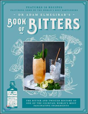 Dr. Adam Elmegirab's Book of Bitters: The Bitter and Twisted History of One of the Cocktail World's Most Fascinating Ingredients