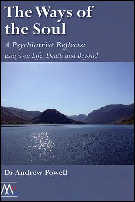 The Ways of the Soul: A Psychiatrist Reflects: Essays on Life, Death and Beyond