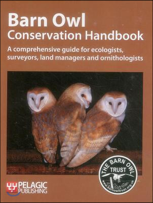 Barn Owl Conservation Handbook: A Comprehensive Guide for Ecologists, Surveyors, Land Managers and Ornithologists