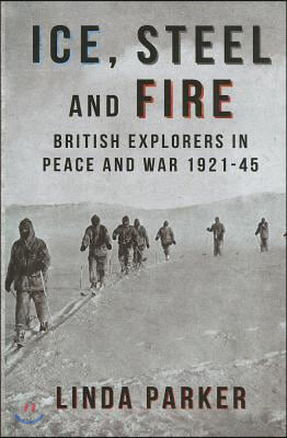 Ice, Steel and Fire: British Explorers in Peace and War 1921-45