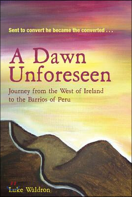 A Dawn Unforeseen: A Journey from the West of Ireland to the Barrios of Peru