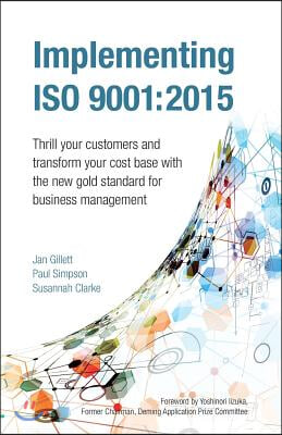 Implementing ISO 9001: 2015: Thrill your customers and transform your cost base with the new gold standard for business management