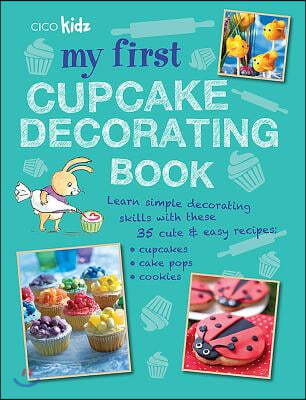 My First Cupcake Decorating Book: Learn Simple Decorating Skills with These 35 Cute &amp; Easy Recipes: Cupcakes, Cake Pops, Cookies