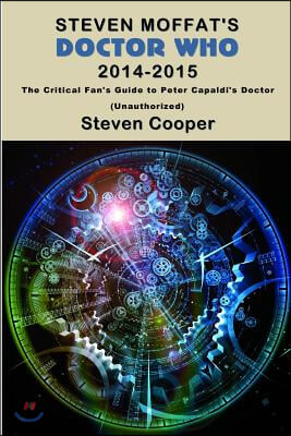 Steven Moffat's Doctor Who 2014-2015: The Critical Fan's Guide to Peter Capaldi's Doctor (Unauthorized)