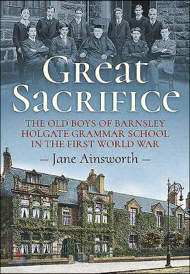 Great Sacrifice: The Old Boys of Barnsley Holgate Grammar School in the First World War