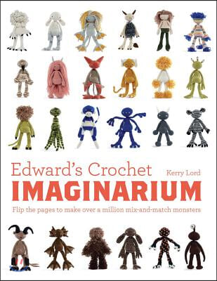 Edward&#39;s Crochet Imaginarium: Flip the Pages to Make Over a Million Mix-And-Match Monsters