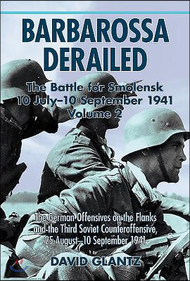 Barbarossa Derailed: The Battle for Smolensk 10 July-10 September 1941: Volume 2 - The German Offensives on the Flanks and the Third Soviet Counteroff