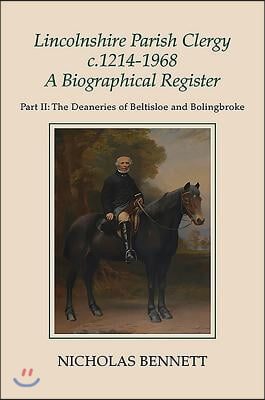 Lincolnshire Parish Clergy, C.1214-1968: A Biographical Register: Part II: The Deaneries of Beltisloe and Bolingbroke