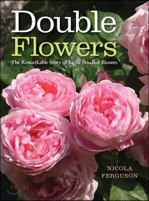 Double Flowers: The Remarkable Story of Extra-Petalled Blooms