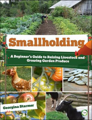 The Smallholding: A Beginner's Guide to Raising Livestock and Growing Garden Produce