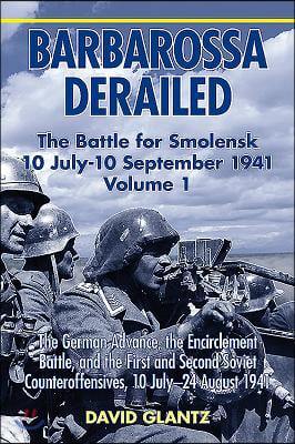 Barbarossa Derailed: The Battle for Smolensk 10 July-10 September 1941: Volume 1 - The German Advance, the Encirclement Battle and the First and Secon