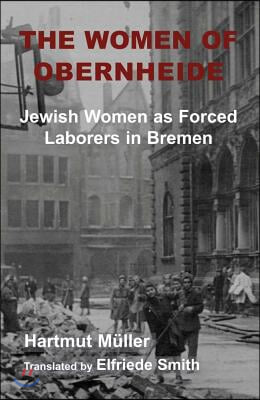 The Women of Obernheide: Jewish Women as Forced Laborers in Bremen, 1944-45