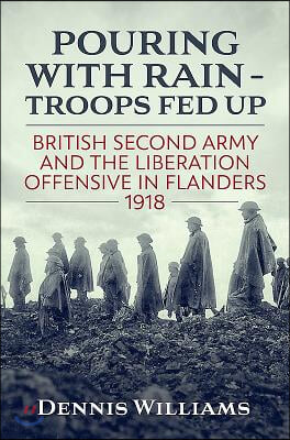 Pouring with Rain - Troops Fed Up: British Second Army and the Liberation Offensive in Flanders 1918