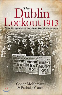 The Dublin Lockout, 1913: New Perspectives on Class War &amp; Its Legacy