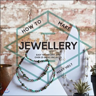 How to Make Jewellery: Easy Techniques and 25 Great Projects