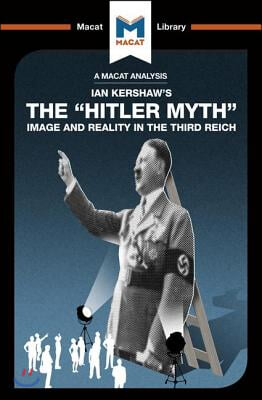 An Analysis of Ian Kershaw's The "Hitler Myth": Image and Reality in the Third Reich