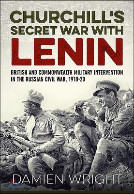 Churchill&#39;s Secret War with Lenin: British and Commonwealth Military Intervention in the Russian Civil War, 1918-20