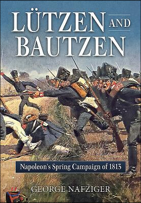 Lutzen and Bautzen: Napoleon&#39;s Spring Campaign of 1813