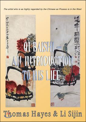 Qi Baishi: An Introduction to His Life and Art: The Artist Who Is as Highly Regarded by the Chinese as Picasso Is in the West