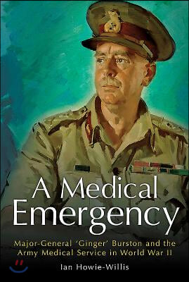 A Medical Emergency: Major-General &#39;Ginger&#39; Burston and the Army Medical Service in World War II