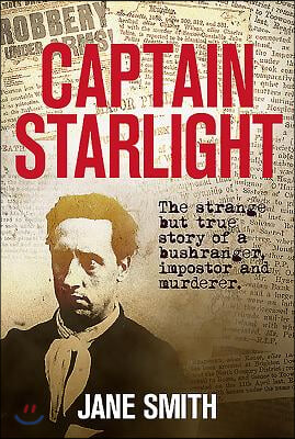 Captain Starlight: The Strange But True Story of a Bushranger, Imposter and Murderer