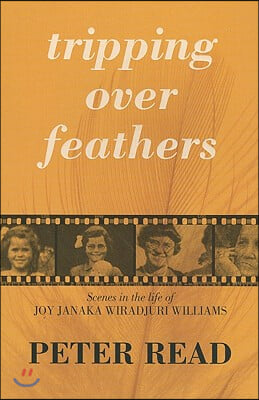 Tripping Over Feathers: Scenes in the Life of Joy Janaka Wiradjuri Williams: A Narrative of the Stolen Generations