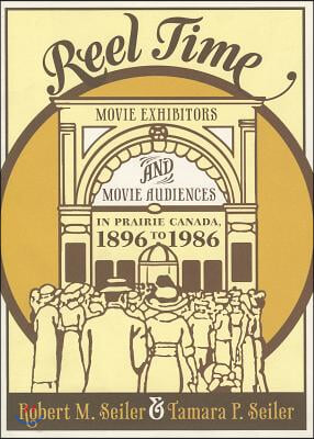 Reel Time: Movie Exhibitors and Movie Audiences in Prairie Canada, 1896 to 1986