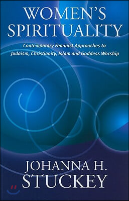 Women's Spirituality: Contemporary Feminist Approaches to Judaism, Christianity, Islam and Goddess Worship