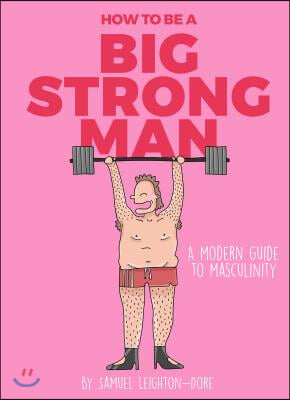 How to Be a Big Strong Man: A Modern Guide to Masculinity