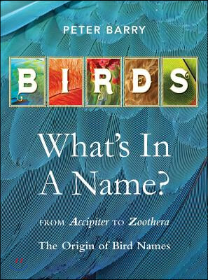 Birds What's in a Name?: From Accipiter to Zoothera the Origin of Bird Names