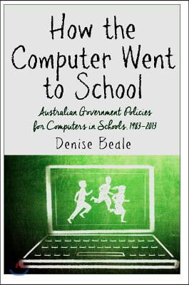 How the Computer Went to School: Australian Government Policies for Computers in Schools, 1983-2013