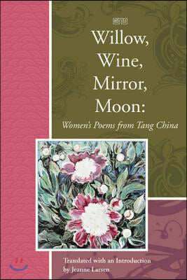 Willow, Wine, Mirror, Moon: Women&#39;s Poems from Tang China