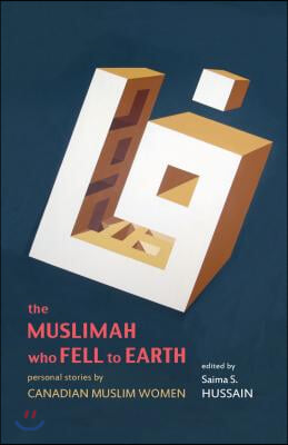 The Muslimah Who Fell to Earth: Personal Stories by Canadian Muslim Women