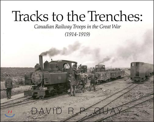 Tracks to the Trenches: Canadian Railway Troops in the Great War (1914-1919)