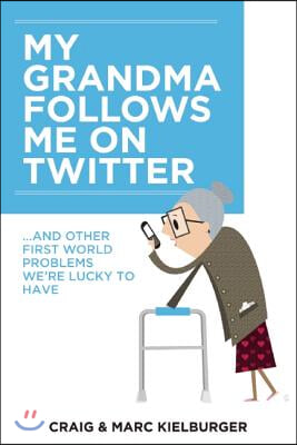 My Grandma Follows Me on Twitter: And Other First-World Problems We&#39;re Lucky to Have