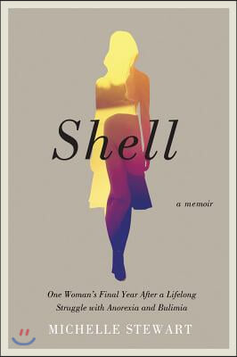 Shell: One Woman's Final Year After a Lifelong Struggle with Anorexia and Bulimia