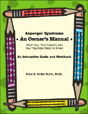 Asperger Syndrome: An Owner's Manual--What You, Your Parents and Your Teachers Need to Know: An Interactive Guide and Workbook