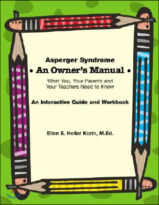 Asperger Syndrome: An Owner&#39;s Manual--What You, Your Parents and Your Teachers Need to Know: An Interactive Guide and Workbook