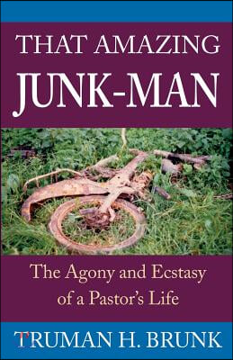 That Amazing Junk-Man: The Agony and Ecstasy of a Pastor&#39;s Life